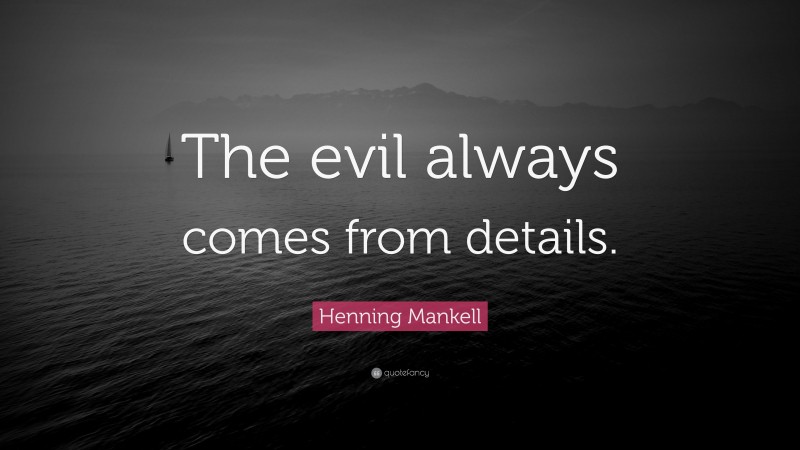 Henning Mankell Quote: “The evil always comes from details.”