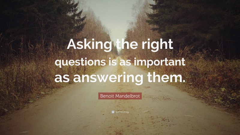 Benoit Mandelbrot Quote: “Asking the right questions is as important as ...