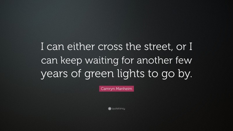 Camryn Manheim Quote: “I can either cross the street, or I can keep waiting for another few years of green lights to go by.”