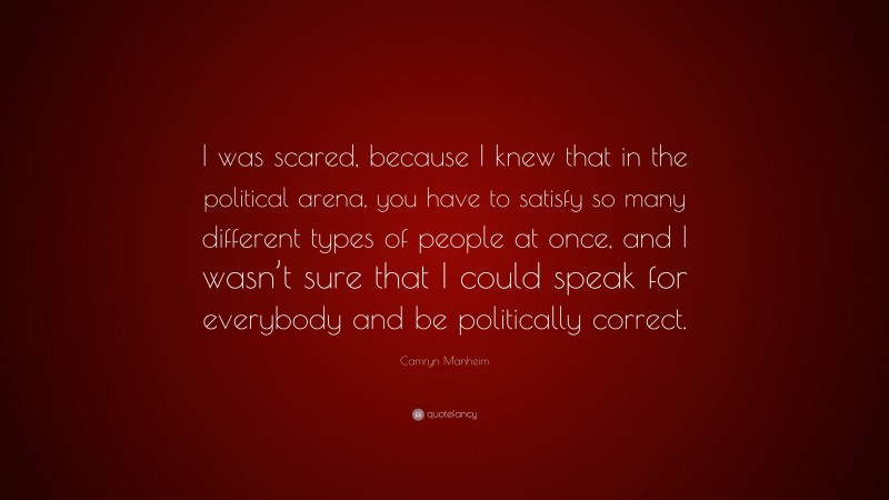 Camryn Manheim Quote: “I was scared, because I knew that in the political arena, you have to satisfy so many different types of people at once, and I wasn’t sure that I could speak for everybody and be politically correct.”