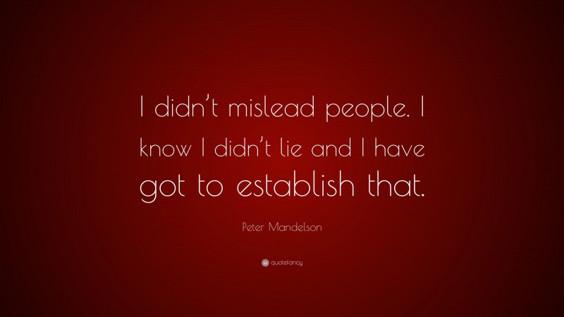Peter Mandelson Quote: “I didn’t mislead people. I know I didn’t lie and I have got to establish that.”