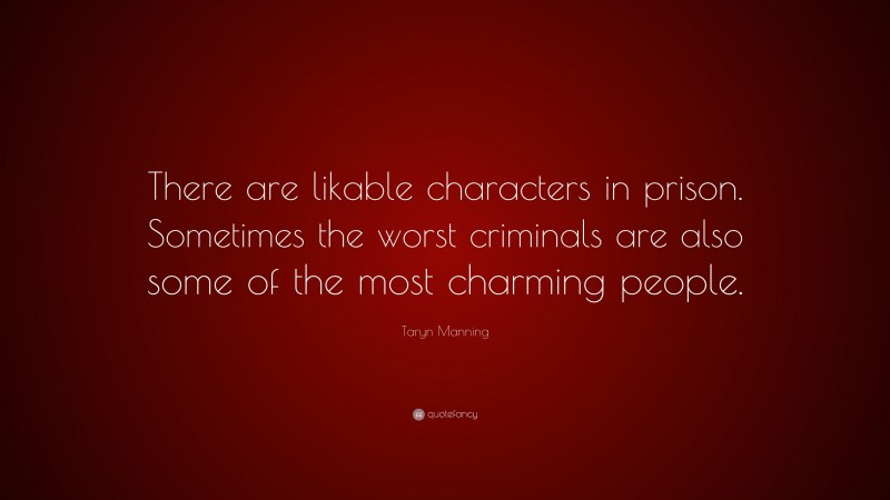 Taryn Manning Quote: “There are likable characters in prison. Sometimes the worst criminals are also some of the most charming people.”