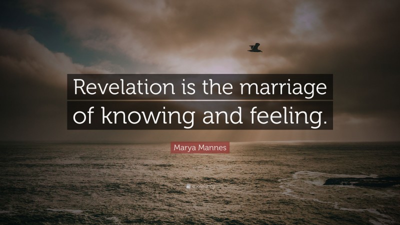 Marya Mannes Quote: “Revelation is the marriage of knowing and feeling.”