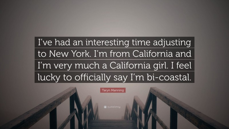 Taryn Manning Quote: “I’ve had an interesting time adjusting to New York. I’m from California and I’m very much a California girl. I feel lucky to officially say I’m bi-coastal.”