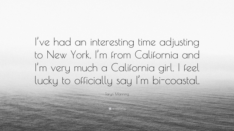 Taryn Manning Quote: “I’ve had an interesting time adjusting to New York. I’m from California and I’m very much a California girl. I feel lucky to officially say I’m bi-coastal.”