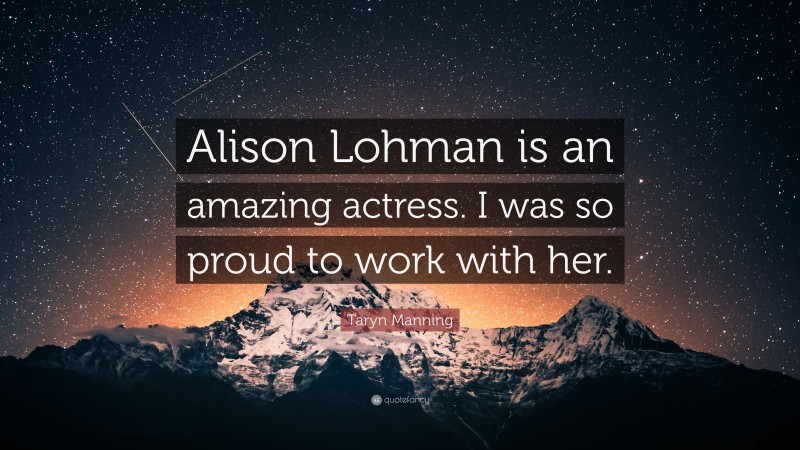Taryn Manning Quote: “Alison Lohman is an amazing actress. I was so proud to work with her.”