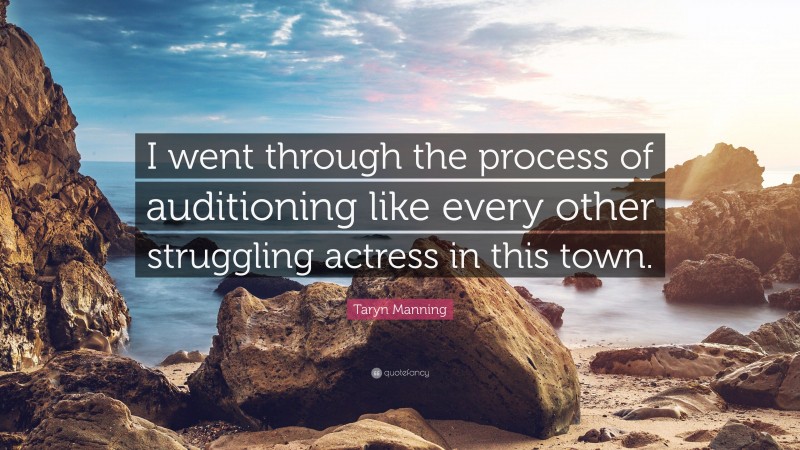 Taryn Manning Quote: “I went through the process of auditioning like every other struggling actress in this town.”