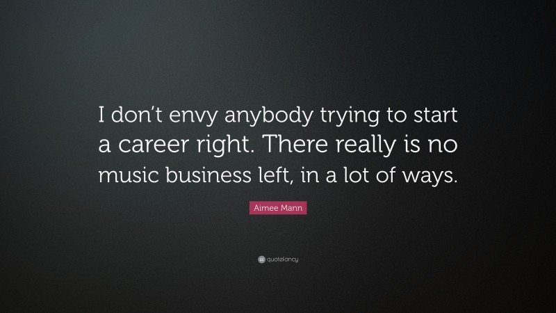 Aimee Mann Quote: “I don’t envy anybody trying to start a career right. There really is no music business left, in a lot of ways.”