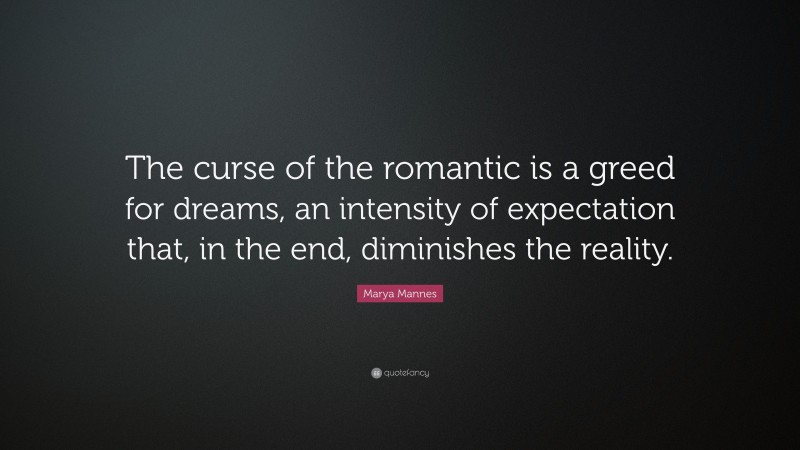 Marya Mannes Quote: “The curse of the romantic is a greed for dreams, an intensity of expectation that, in the end, diminishes the reality.”