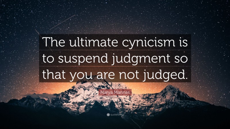 Marya Mannes Quote: “The ultimate cynicism is to suspend judgment so that you are not judged.”