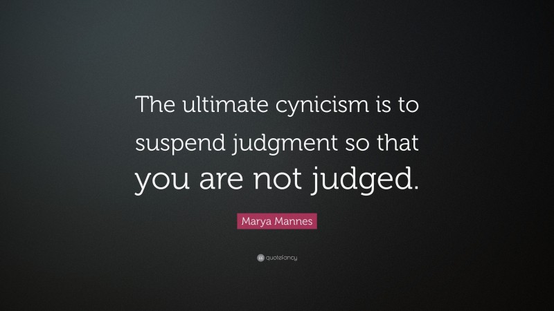 Marya Mannes Quote: “The ultimate cynicism is to suspend judgment so that you are not judged.”