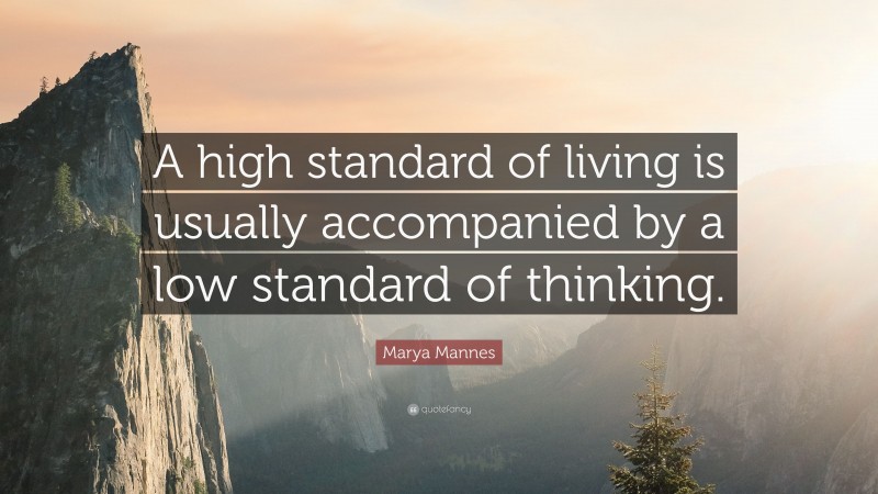 Marya Mannes Quote: “A high standard of living is usually accompanied by a low standard of thinking.”
