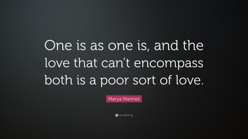 Marya Mannes Quote: “One is as one is, and the love that can’t encompass both is a poor sort of love.”