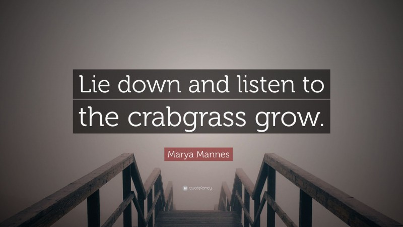 Marya Mannes Quote: “Lie down and listen to the crabgrass grow.”