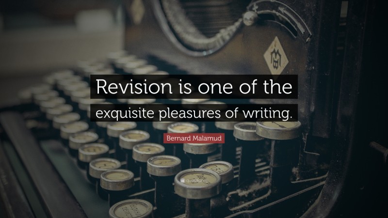 Bernard Malamud Quote: “Revision is one of the exquisite pleasures of writing.”