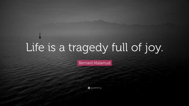 Bernard Malamud Quote: “Life is a tragedy full of joy.”