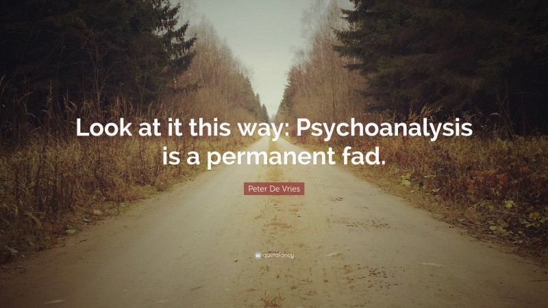 Peter De Vries Quote: “Look at it this way: Psychoanalysis is a permanent fad.”