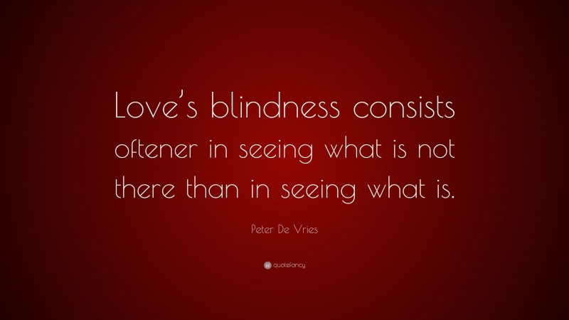 Peter De Vries Quote: “Love’s blindness consists oftener in seeing what is not there than in seeing what is.”