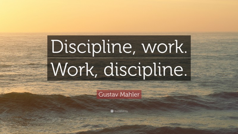 Gustav Mahler Quote: “Discipline, work. Work, discipline.”