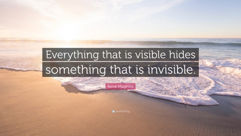 René Magritte Quote: “Everything that is visible hides something that is invisible.”