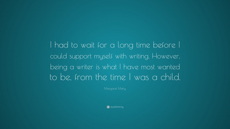 Margaret Mahy Quote: “I had to wait for a long time before I could support myself with writing. However, being a writer is what I have most wanted to be, from the time I was a child.”