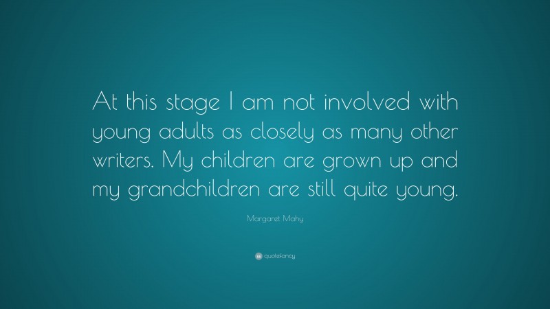 Margaret Mahy Quote: “At this stage I am not involved with young adults as closely as many other writers. My children are grown up and my grandchildren are still quite young.”