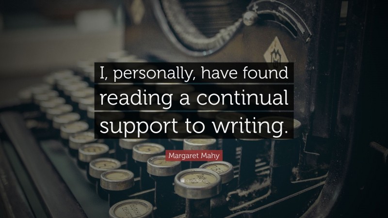 Margaret Mahy Quote: “I, personally, have found reading a continual support to writing.”