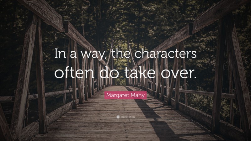 Margaret Mahy Quote: “In a way, the characters often do take over.”