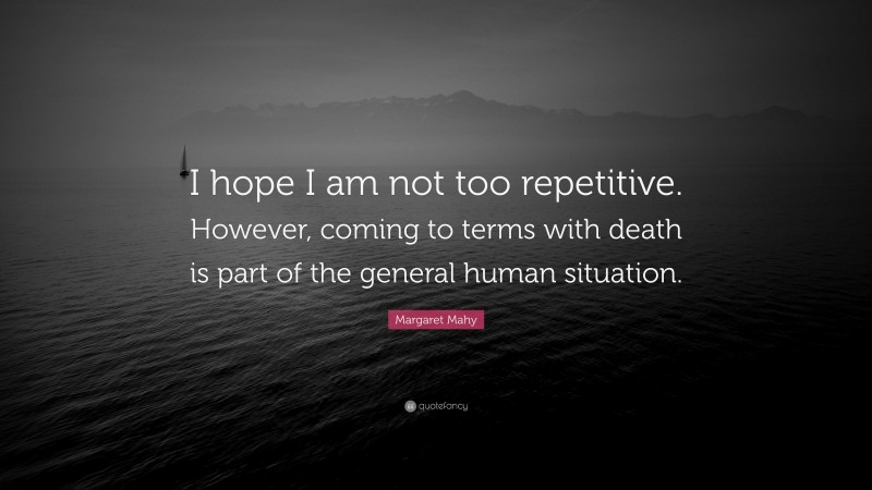 Margaret Mahy Quote: “I hope I am not too repetitive. However, coming to terms with death is part of the general human situation.”