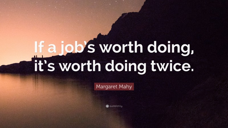 Margaret Mahy Quote: “If a job’s worth doing, it’s worth doing twice.”
