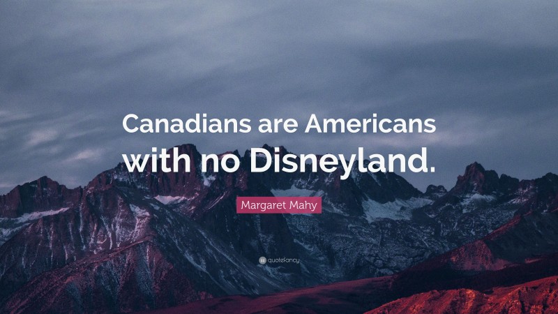 Margaret Mahy Quote: “Canadians are Americans with no Disneyland.”