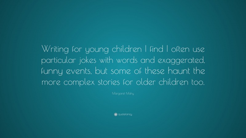 Margaret Mahy Quote: “Writing for young children I find I often use particular jokes with words and exaggerated, funny events, but some of these haunt the more complex stories for older children too.”