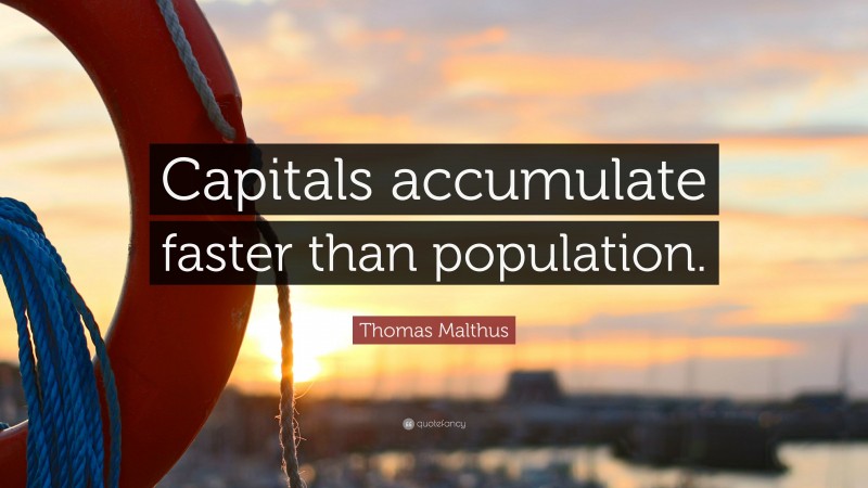 Thomas Malthus Quote: “Capitals accumulate faster than population.”