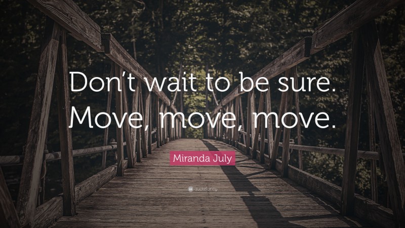 Miranda July Quote: “Don’t wait to be sure. Move, move, move.”
