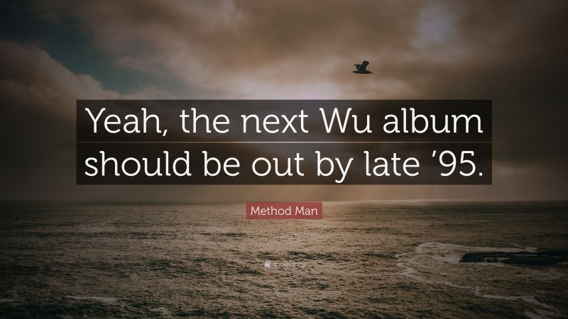 Method Man Quote: “Yeah, the next Wu album should be out by late ’95.”