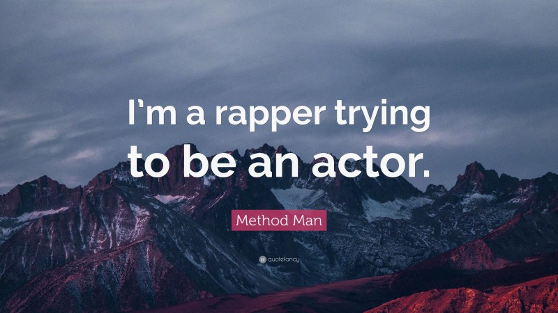 Method Man Quote: “I’m a rapper trying to be an actor.”