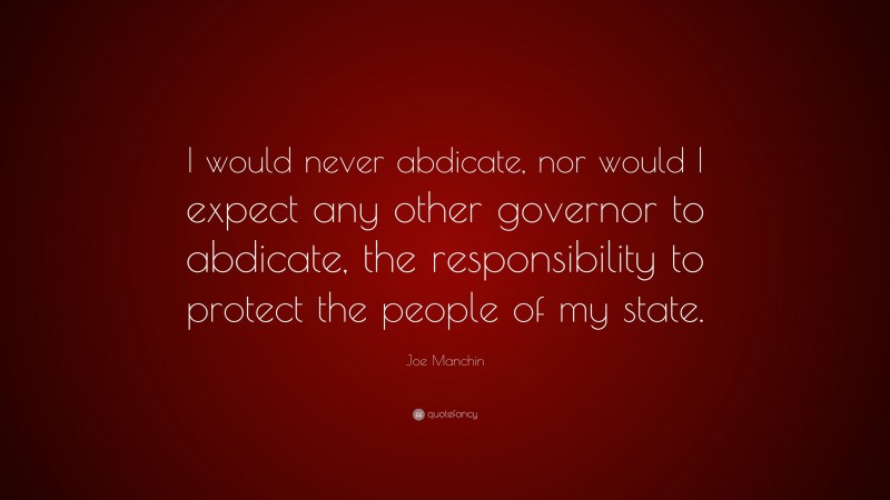 Joe Manchin Quote: “I would never abdicate, nor would I expect any other governor to abdicate, the responsibility to protect the people of my state.”