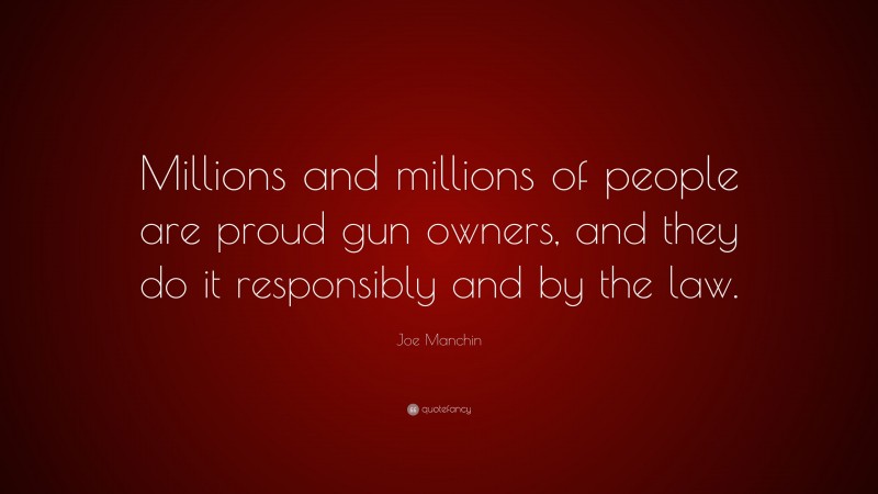 Joe Manchin Quote: “Millions and millions of people are proud gun owners, and they do it responsibly and by the law.”