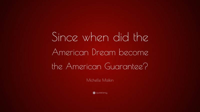 Michelle Malkin Quote: “Since when did the American Dream become the American Guarantee?”