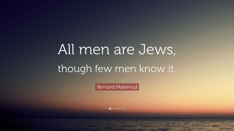 Bernard Malamud Quote: “All men are Jews, though few men know it.”