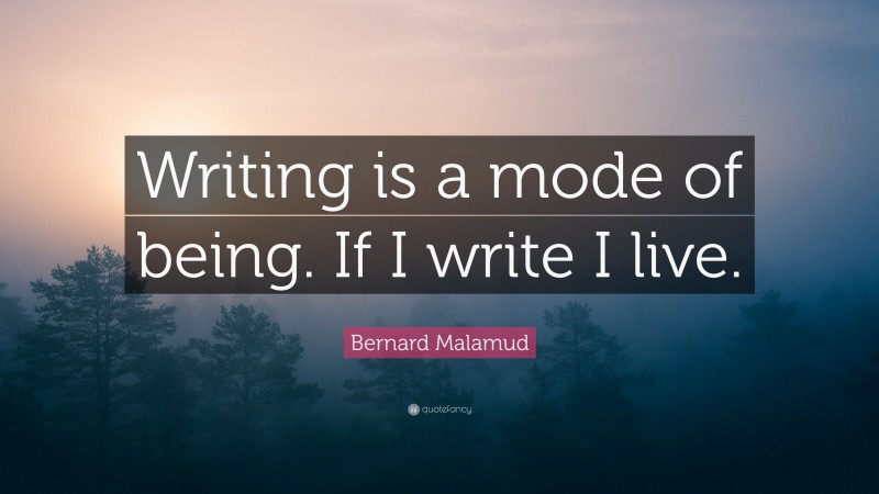 Bernard Malamud Quote: “Writing is a mode of being. If I write I live.”