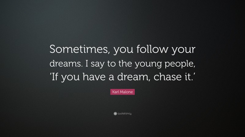 Karl Malone Quote: “Sometimes, you follow your dreams. I say to the young people, ‘If you have a dream, chase it.’”