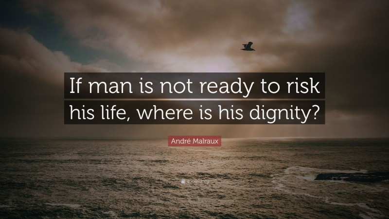 André Malraux Quote: “If man is not ready to risk his life, where is his dignity?”