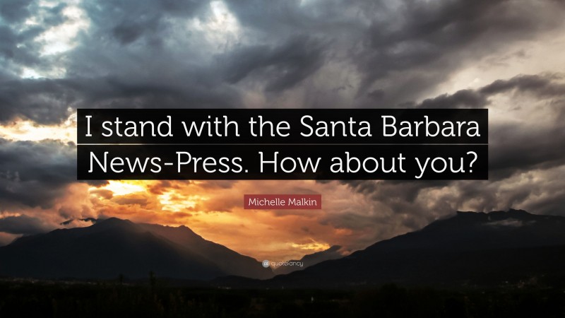 Michelle Malkin Quote: “I stand with the Santa Barbara News-Press. How about you?”