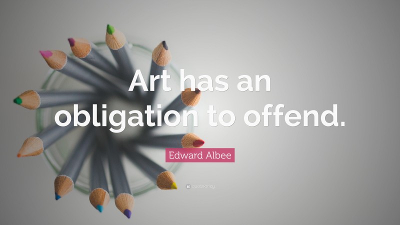 Edward Albee Quote: “Art has an obligation to offend.”