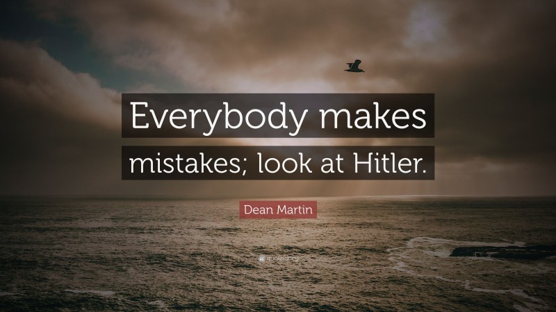 Dean Martin Quote: “Everybody makes mistakes; look at Hitler.”