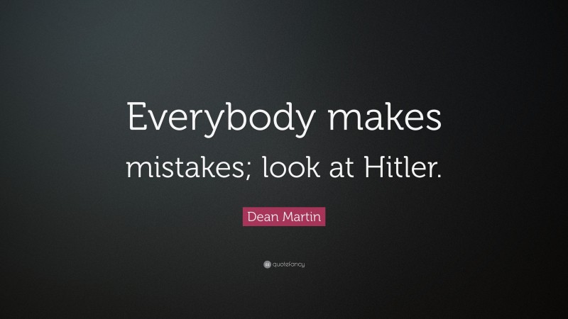 Dean Martin Quote: “Everybody makes mistakes; look at Hitler.”