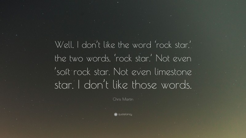 Chris Martin Quote: “Well, I don’t like the word ‘rock star,’ the two words, ‘rock star.’ Not even ’soft rock star. Not even limestone star. I don’t like those words.”