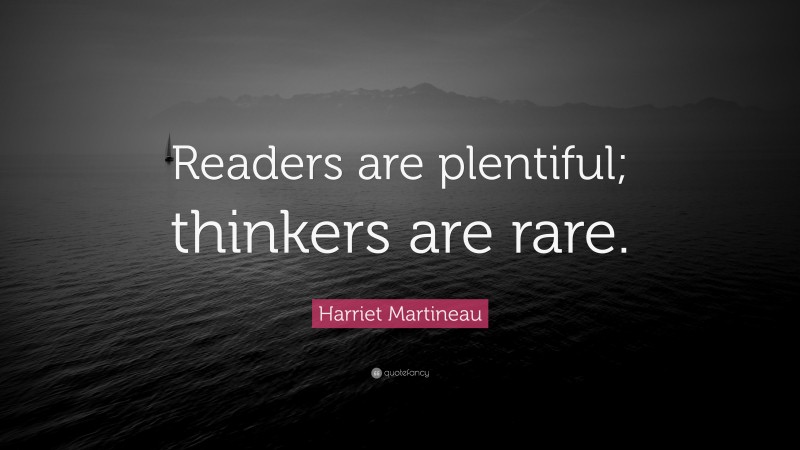 Harriet Martineau Quote: “Readers are plentiful; thinkers are rare.”