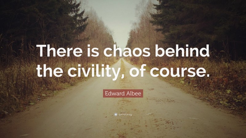 Edward Albee Quote: “There is chaos behind the civility, of course.”